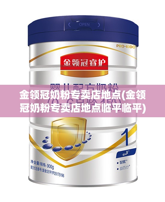 金领冠奶粉专卖店地点(金领冠奶粉专卖店地点临平临平) 金领冠奶粉专卖店地点(金领冠奶粉专卖店地点临平临平)