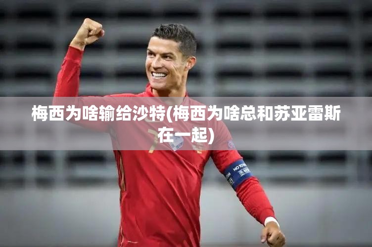 梅西为啥输给沙特(梅西为啥总和苏亚雷斯在一起) 梅西为啥输给沙特(梅西为啥总和苏亚雷斯在一起)