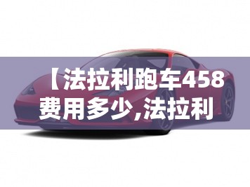 【法拉利跑车458费用多少,法拉利跑车的费用】 【法拉利跑车458费用多少,法拉利跑车的费用】