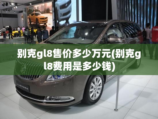 别克gl8售价多少万元(别克gl8费用是多少钱)