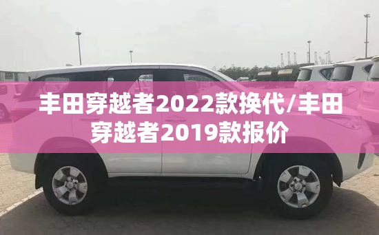 丰田穿越者2022款换代/丰田穿越者2019款报价