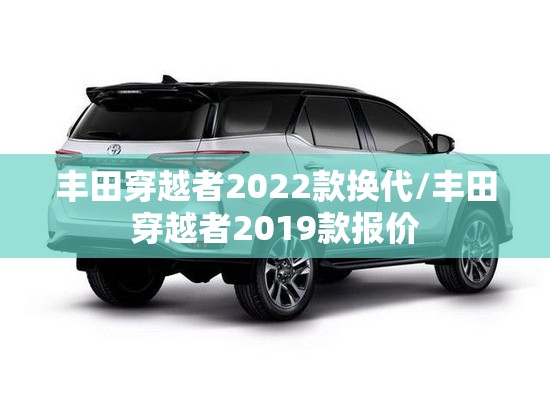 丰田穿越者2022款换代/丰田穿越者2019款报价