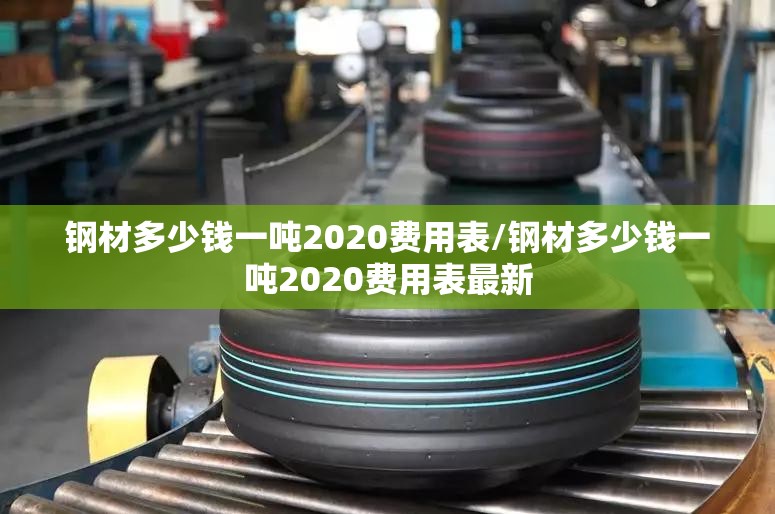 钢材多少钱一吨2020费用表/钢材多少钱一吨2020费用表最新