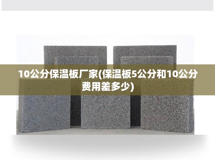 10公分保温板厂家(保温板5公分和10公分费用差多少)