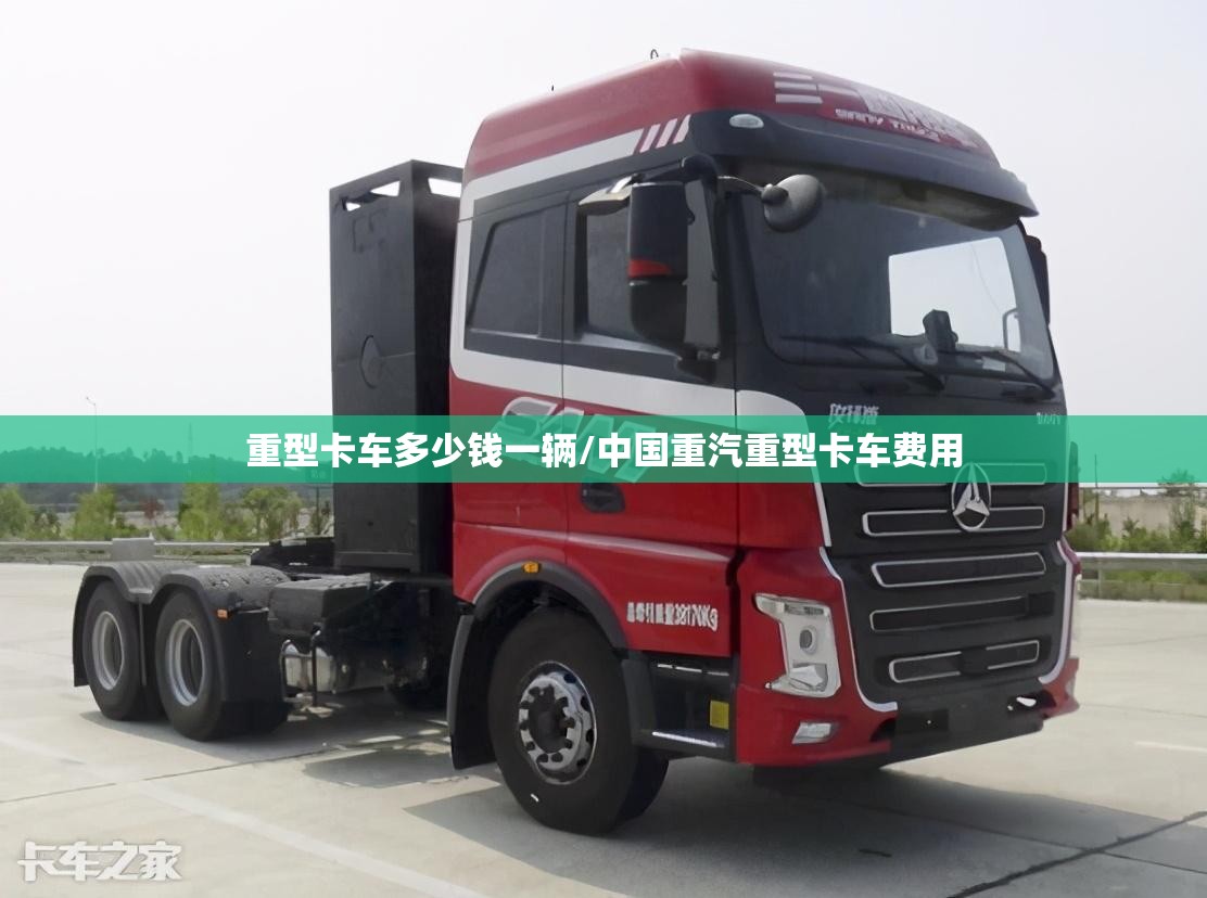 重型卡车多少钱一辆/中国重汽重型卡车费用 重型卡车多少钱一辆/中国重汽重型卡车费用