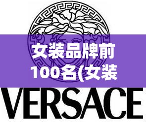 女装品牌前100名(女装品牌前100名有哪些) 女装品牌前100名(女装品牌前100名有哪些)