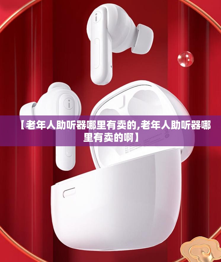 【老年人助听器哪里有卖的,老年人助听器哪里有卖的啊】 【老年人助听器哪里有卖的,老年人助听器哪里有卖的啊】
