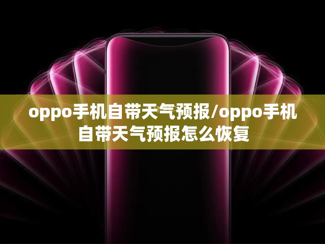 oppo手机自带天气预报/oppo手机自带天气预报怎么恢复 oppo手机自带天气预报/oppo手机自带天气预报怎么恢复