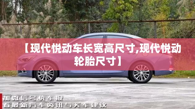 【现代悦动车长宽高尺寸,现代悦动轮胎尺寸】 【现代悦动车长宽高尺寸,现代悦动轮胎尺寸】