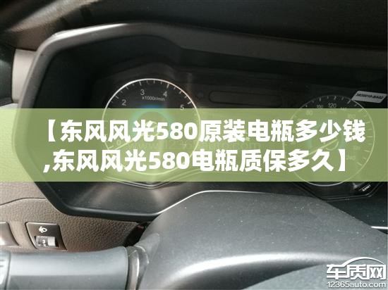 【东风风光580原装电瓶多少钱,东风风光580电瓶质保多久】 【东风风光580原装电瓶多少钱,东风风光580电瓶质保多久】