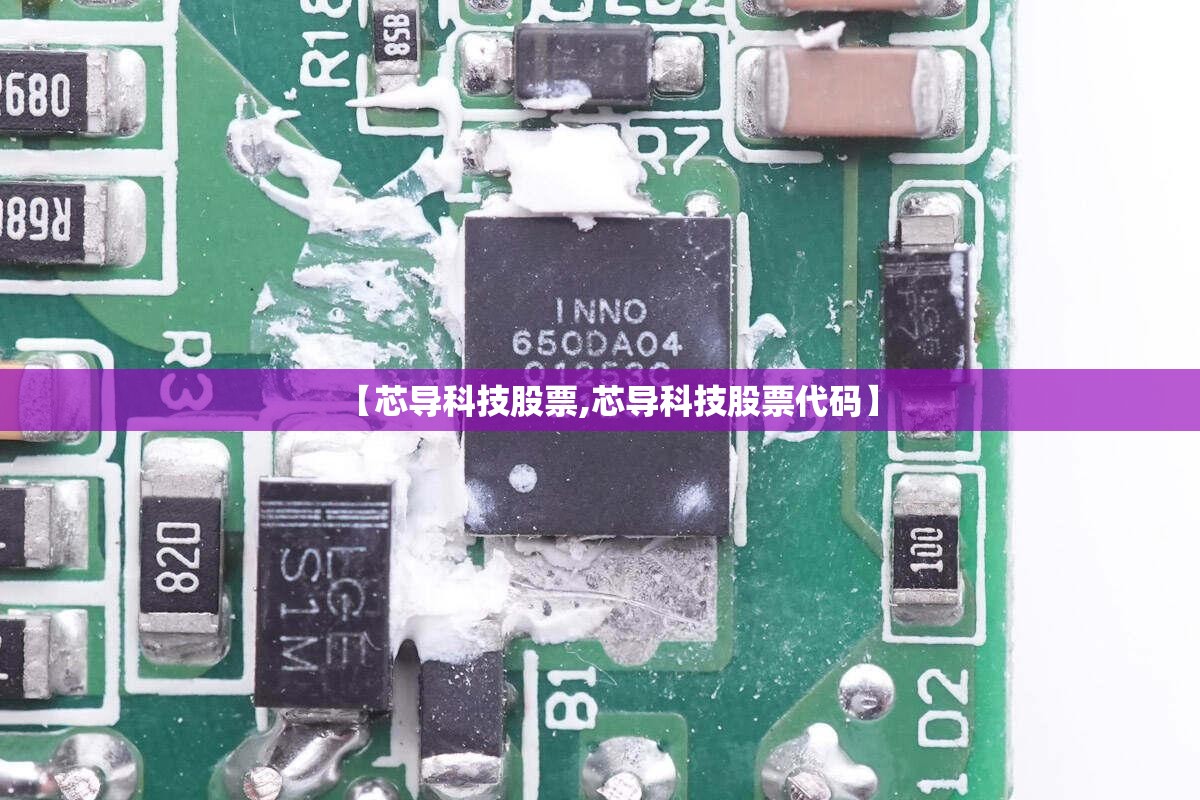 【芯导科技股票,芯导科技股票代码】 【芯导科技股票,芯导科技股票代码】
