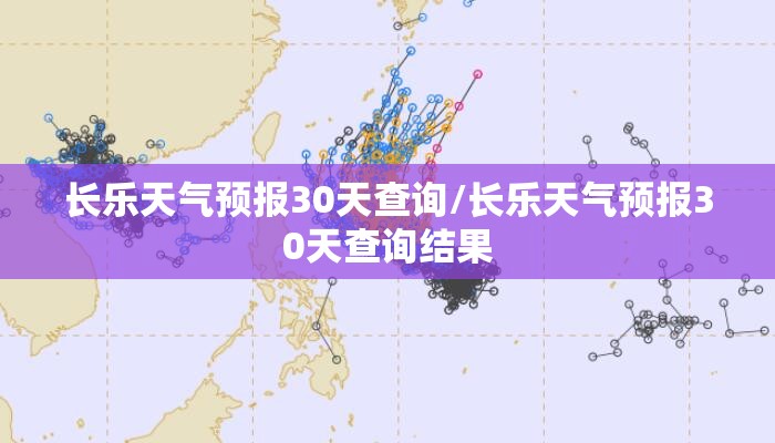 长乐天气预报30天查询/长乐天气预报30天查询结果 长乐天气预报30天查询/长乐天气预报30天查询结果