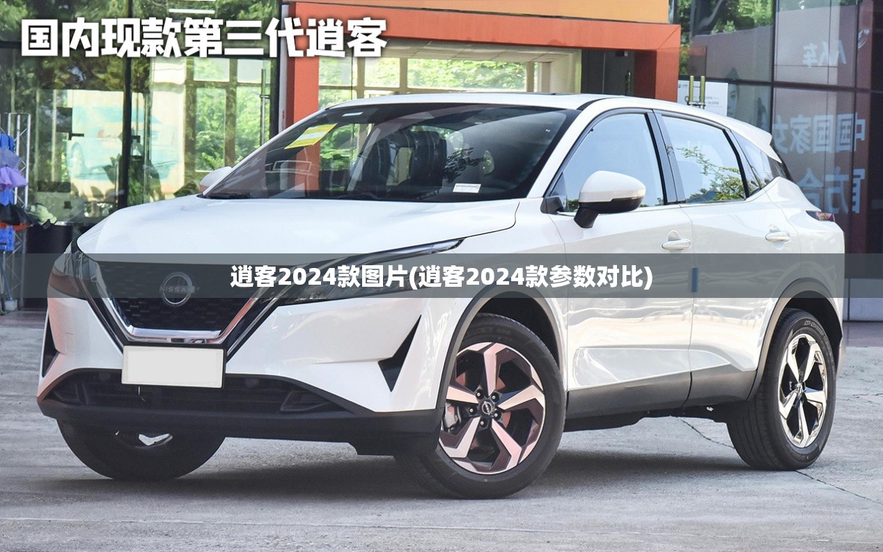逍客2024款图片(逍客2024款参数对比) 逍客2024款图片(逍客2024款参数对比)