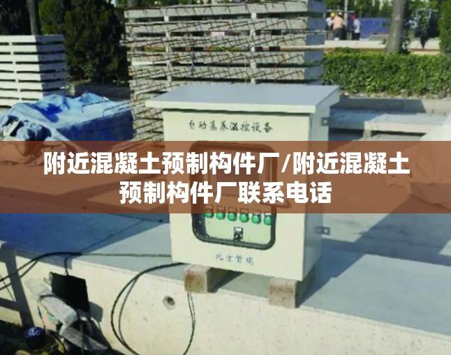 附近混凝土预制构件厂/附近混凝土预制构件厂联系电话