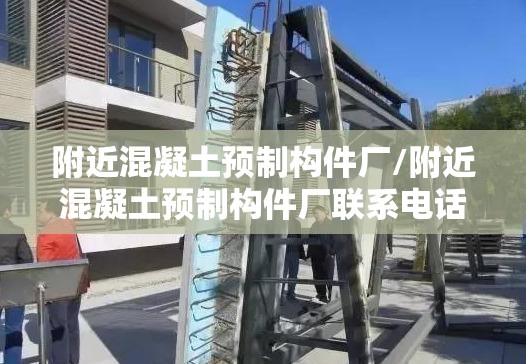 附近混凝土预制构件厂/附近混凝土预制构件厂联系电话