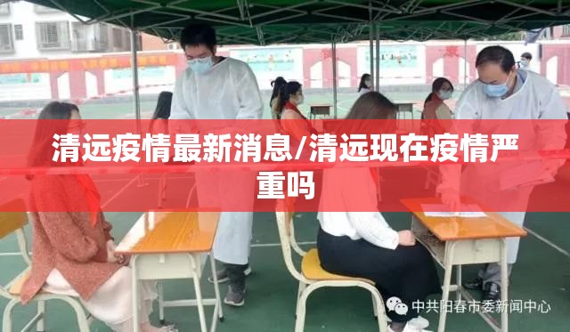 清远疫情最新消息/清远现在疫情严重吗