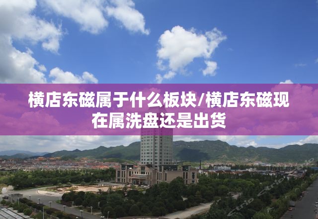 横店东磁属于什么板块/横店东磁现在属洗盘还是出货 横店东磁属于什么板块/横店东磁现在属洗盘还是出货