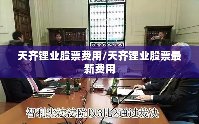 天齐锂业股票费用/天齐锂业股票最新费用