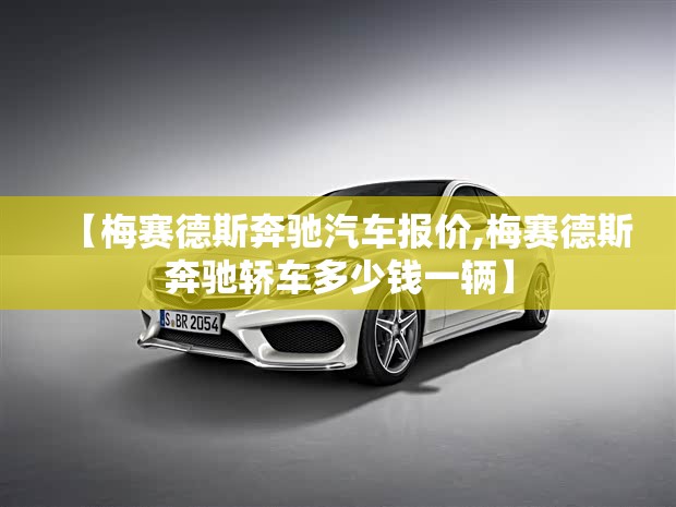 【梅赛德斯奔驰汽车报价,梅赛德斯奔驰轿车多少钱一辆】 【梅赛德斯奔驰汽车报价,梅赛德斯奔驰轿车多少钱一辆】