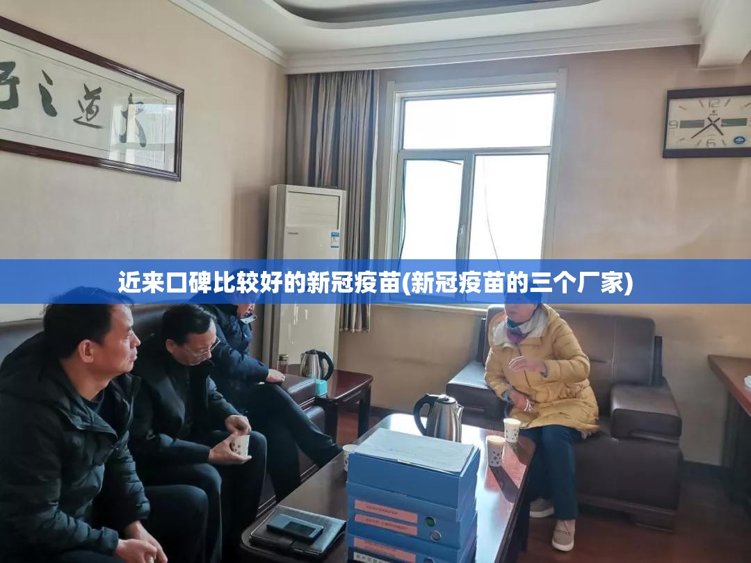 近来口碑比较好的新冠疫苗(新冠疫苗的三个厂家)