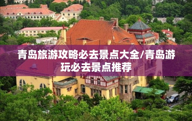 青岛旅游攻略必去景点大全/青岛游玩必去景点推荐 青岛旅游攻略必去景点大全/青岛游玩必去景点推荐
