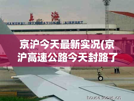 京沪今天最新实况(京沪高速公路今天封路了吗) 京沪今天最新实况(京沪高速公路今天封路了吗)