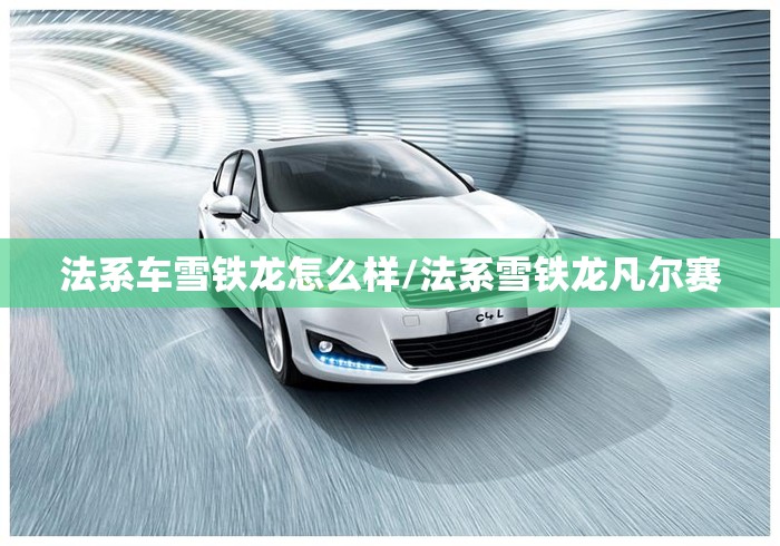 法系车雪铁龙怎么样/法系雪铁龙凡尔赛 法系车雪铁龙怎么样/法系雪铁龙凡尔赛