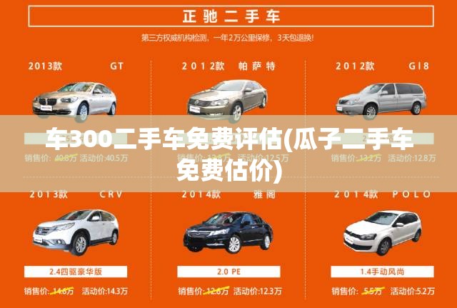 车300二手车免费评估(瓜子二手车免费估价) 车300二手车免费评估(瓜子二手车免费估价)