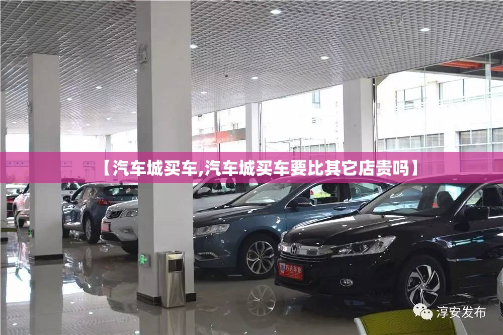 【汽车城买车,汽车城买车要比其它店贵吗】