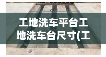 工地洗车平台工地洗车台尺寸(工地洗车槽实际尺寸)