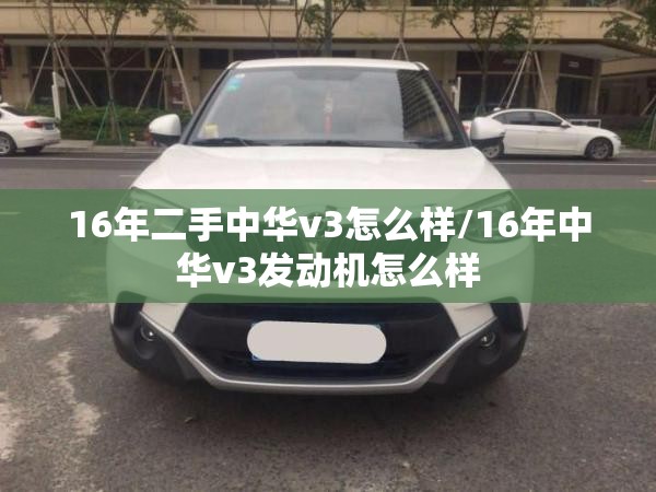 16年二手中华v3怎么样/16年中华v3发动机怎么样 16年二手中华v3怎么样/16年中华v3发动机怎么样