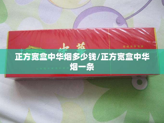 正方宽盒中华烟多少钱/正方宽盒中华烟一条 正方宽盒中华烟多少钱/正方宽盒中华烟一条