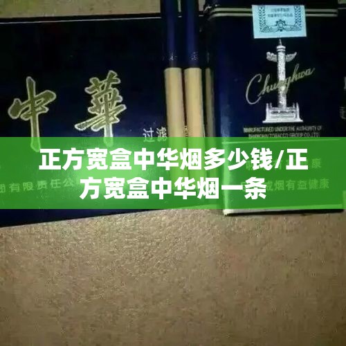 正方宽盒中华烟多少钱/正方宽盒中华烟一条 正方宽盒中华烟多少钱/正方宽盒中华烟一条