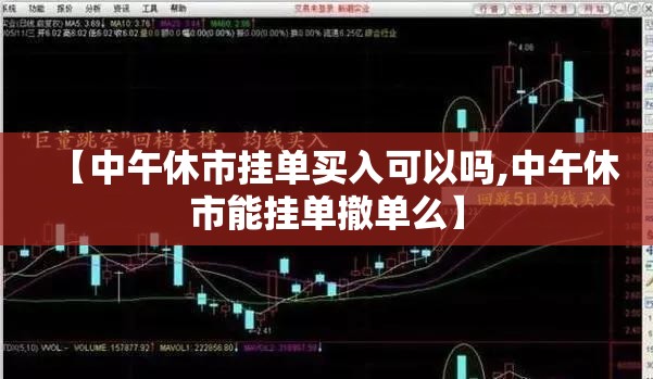 【中午休市挂单买入可以吗,中午休市能挂单撤单么】 【中午休市挂单买入可以吗,中午休市能挂单撤单么】