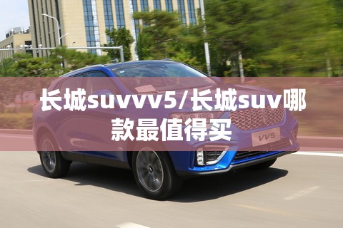 长城suvvv5/长城suv哪款最值得买 长城suvvv5/长城suv哪款最值得买