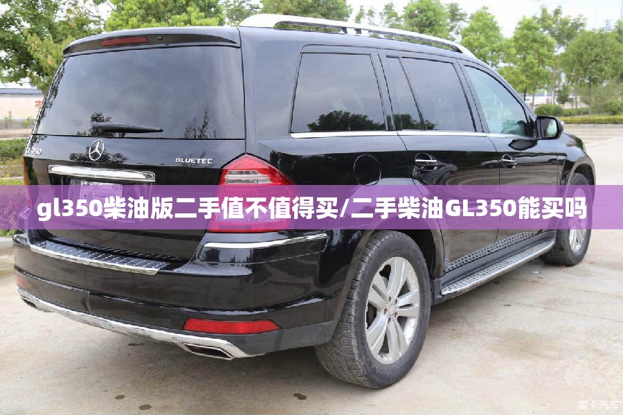 gl350柴油版二手值不值得买/二手柴油GL350能买吗 gl350柴油版二手值不值得买/二手柴油GL350能买吗