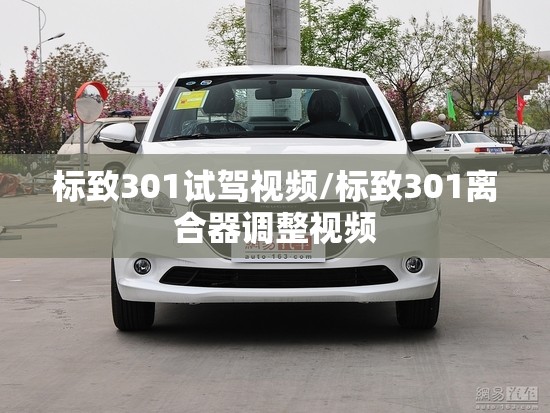 标致301试驾视频/标致301离合器调整视频