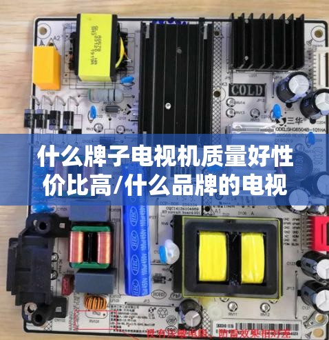什么牌子电视机质量好性价比高/什么品牌的电视机比较好 什么牌子电视机质量好性价比高/什么品牌的电视机比较好