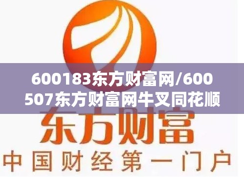 600183东方财富网/600507东方财富网牛叉同花顺 600183东方财富网/600507东方财富网牛叉同花顺