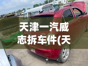 天津一汽威志拆车件(天津一汽威志配件)