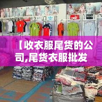 【收衣服尾货的公司,尾货衣服批发进货渠道】