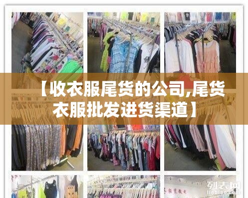 【收衣服尾货的公司,尾货衣服批发进货渠道】
