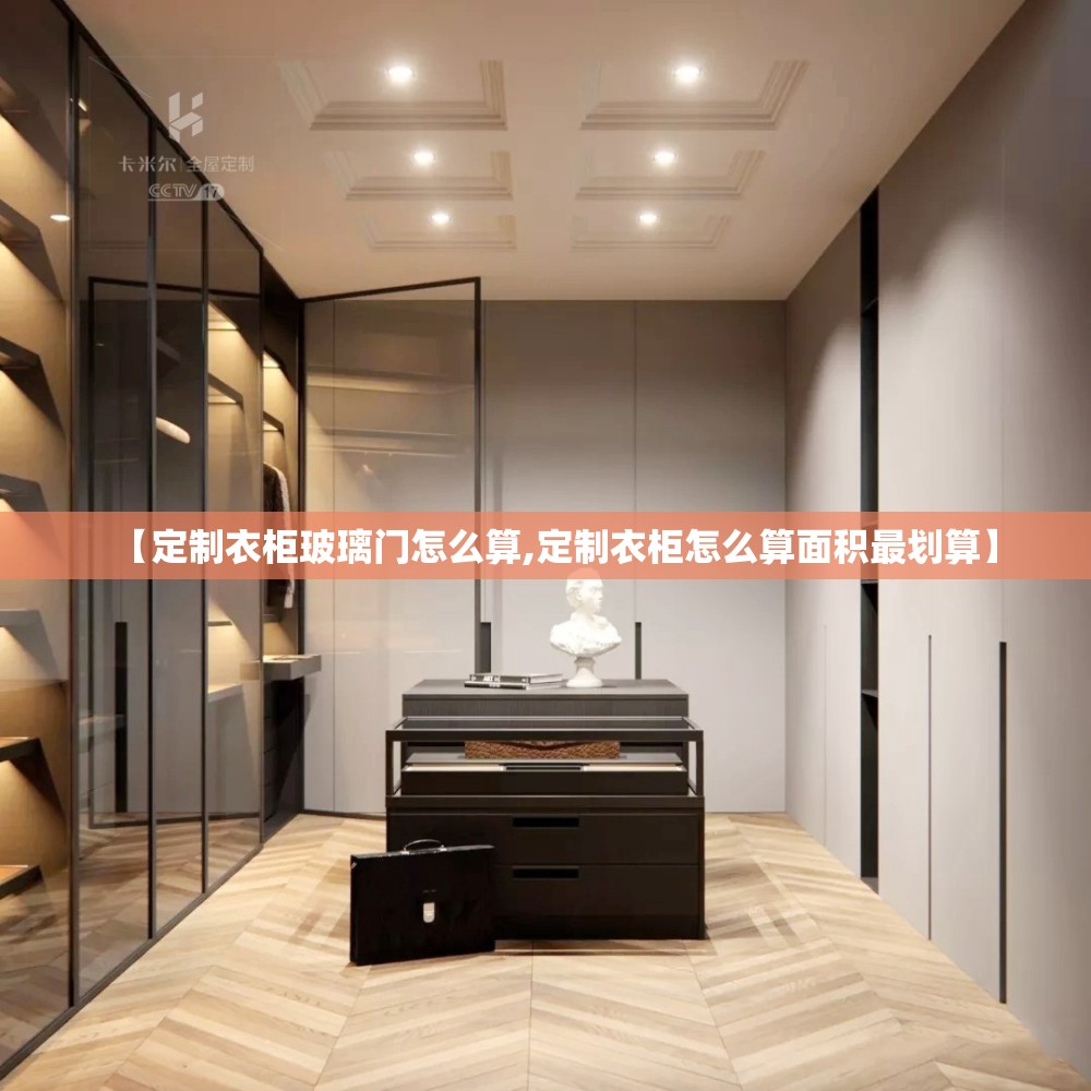 【定制衣柜玻璃门怎么算,定制衣柜怎么算面积最划算】 【定制衣柜玻璃门怎么算,定制衣柜怎么算面积最划算】