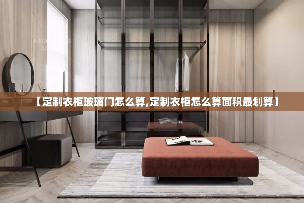 【定制衣柜玻璃门怎么算,定制衣柜怎么算面积最划算】 【定制衣柜玻璃门怎么算,定制衣柜怎么算面积最划算】