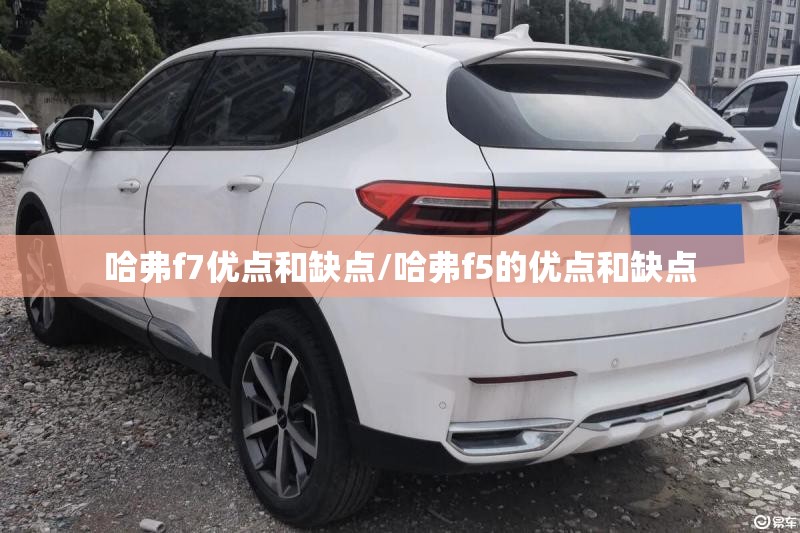 哈弗f7优点和缺点/哈弗f5的优点和缺点 哈弗f7优点和缺点/哈弗f5的优点和缺点