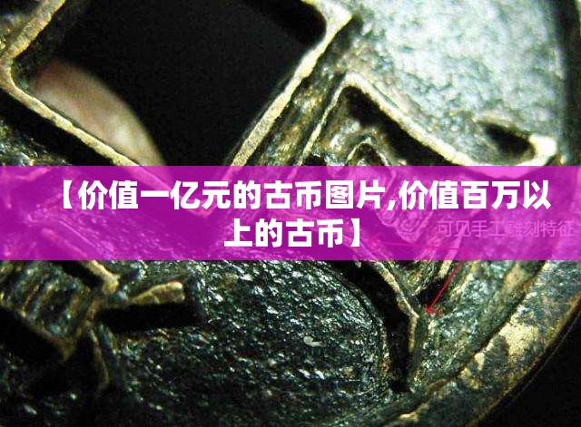【价值一亿元的古币图片,价值百万以上的古币】