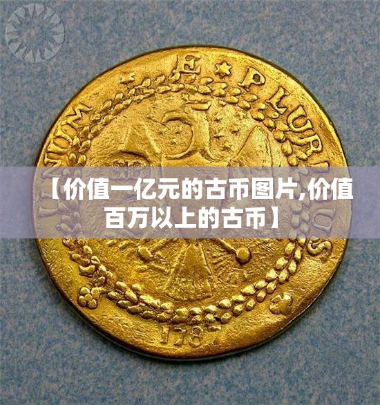 【价值一亿元的古币图片,价值百万以上的古币】