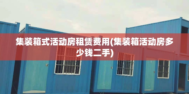 集装箱式活动房租赁费用(集装箱活动房多少钱二手)