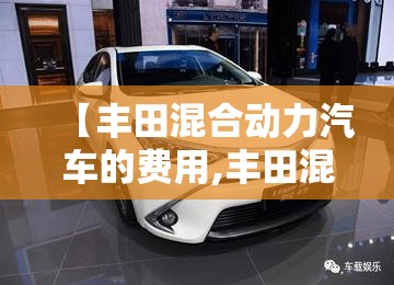 【丰田混合动力汽车的费用,丰田混合动力车型】