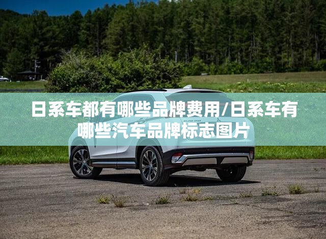 日系车都有哪些品牌费用/日系车有哪些汽车品牌标志图片